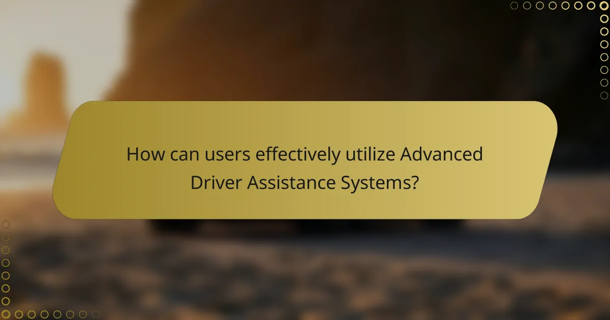 How can users effectively utilize Advanced Driver Assistance Systems?