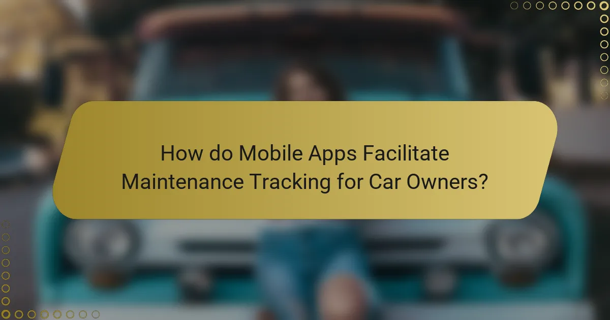 How do Mobile Apps Facilitate Maintenance Tracking for Car Owners?