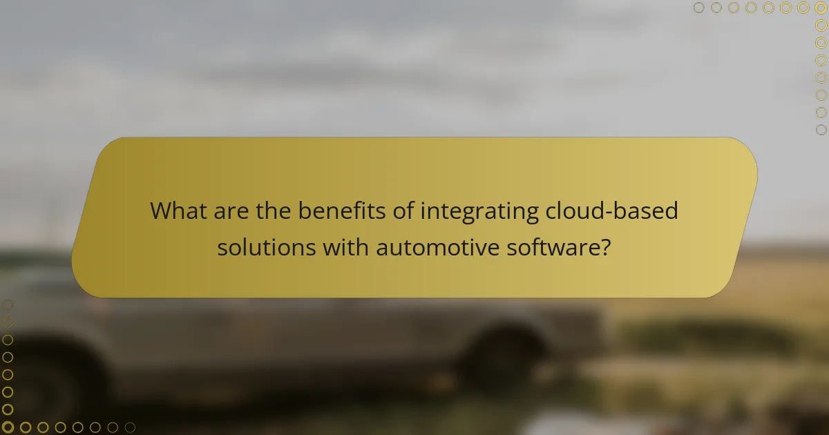 What are the benefits of integrating cloud-based solutions with automotive software?