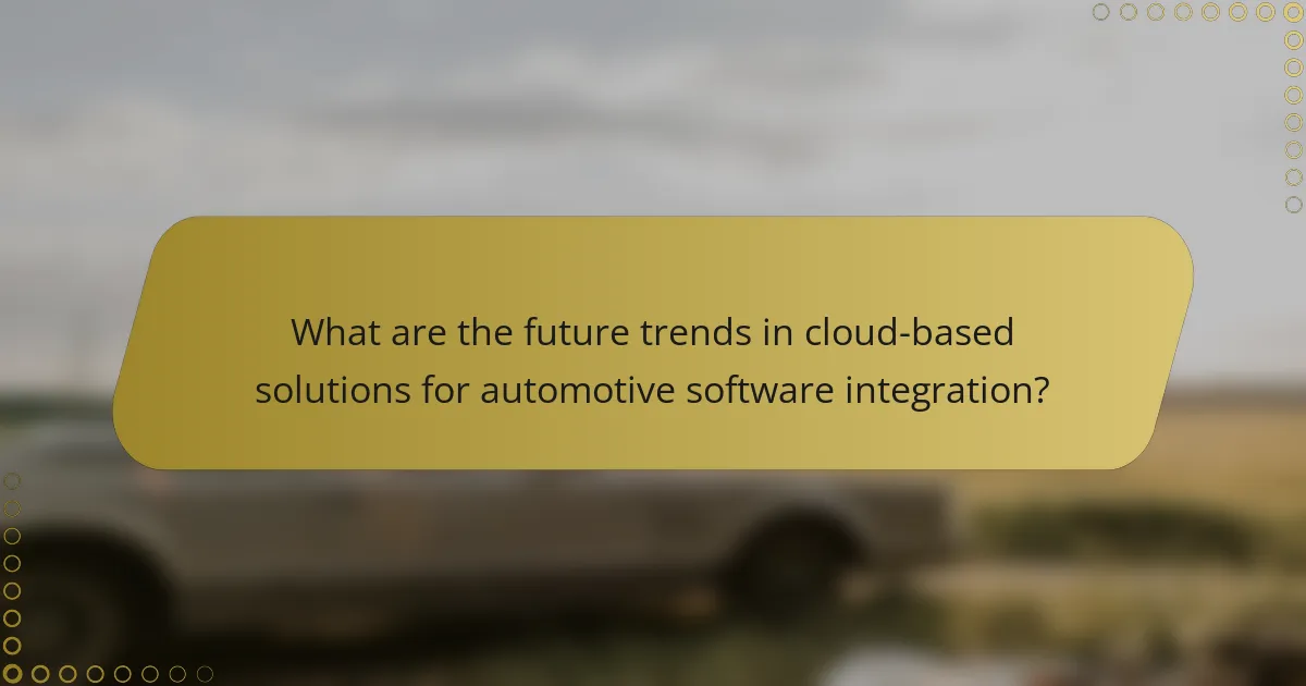 What are the future trends in cloud-based solutions for automotive software integration?