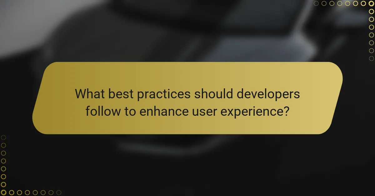 What best practices should developers follow to enhance user experience?