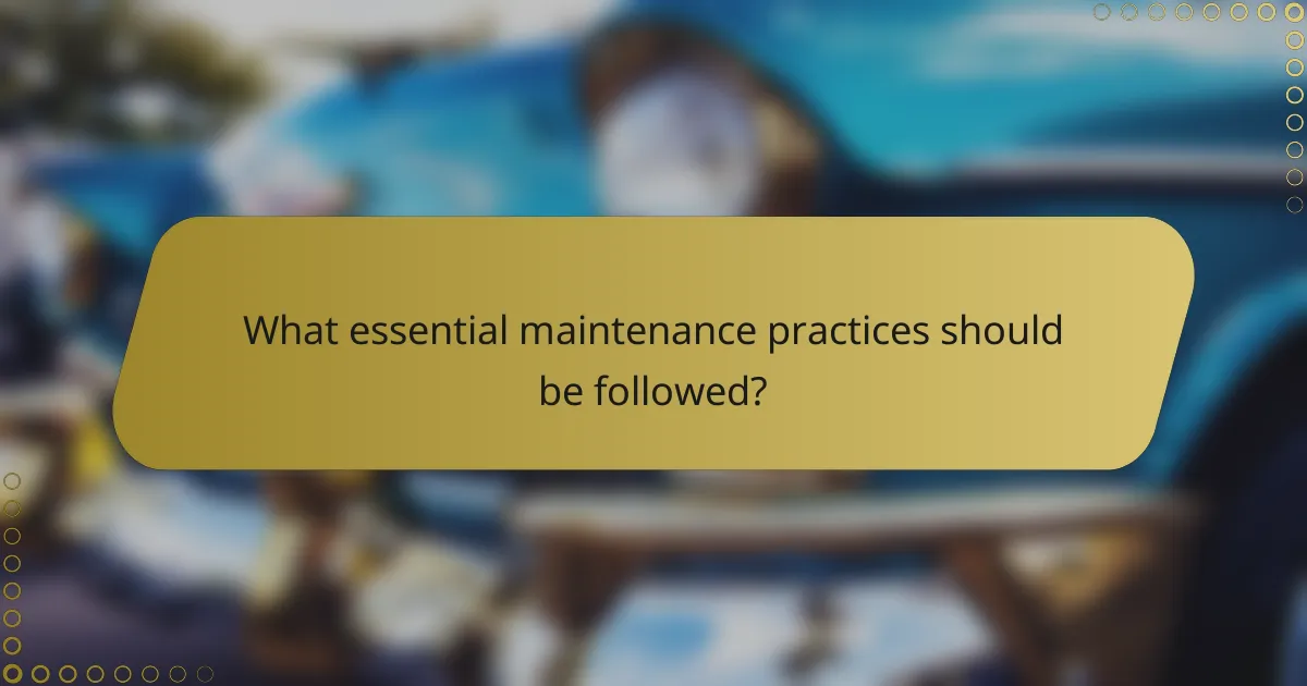 What essential maintenance practices should be followed?